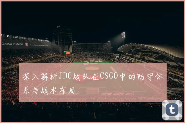 深入解析JDG战队在CSGO中的防守体系与战术布局