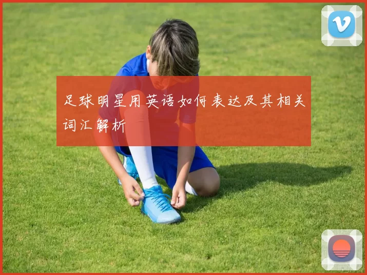 足球明星用英语如何表达及其相关词汇解析