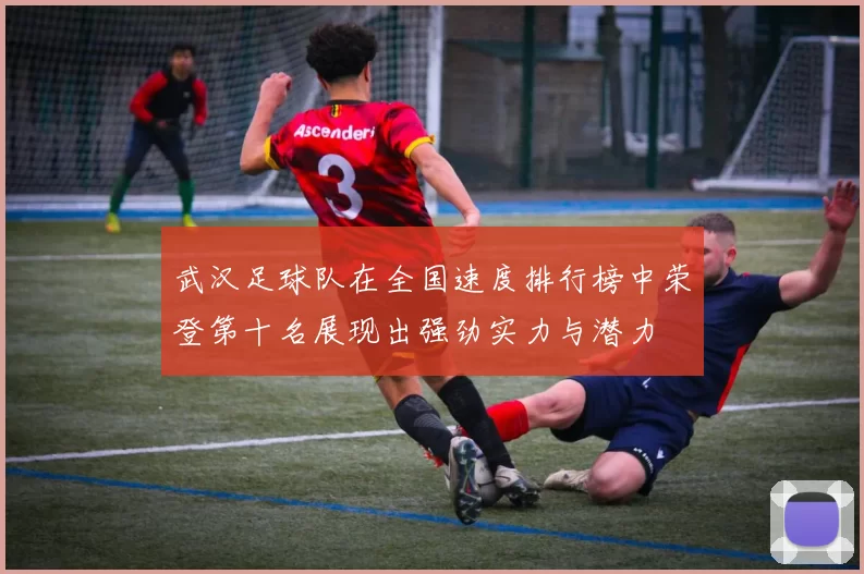 武汉足球队在全国速度排行榜中荣登第十名展现出强劲实力与潜力